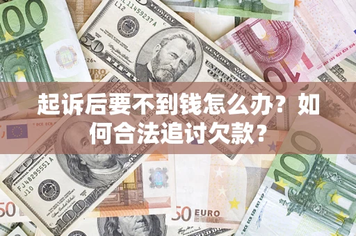 济南起诉后要不到钱怎么办？如何合法追讨欠款？