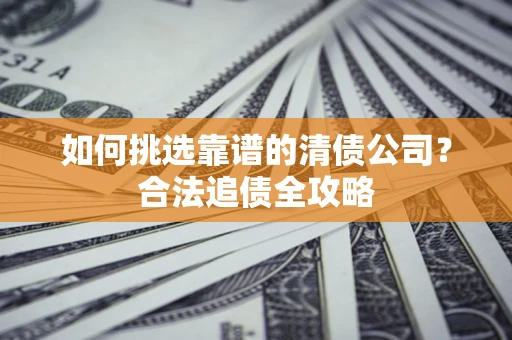 济南如何挑选靠谱的清债公司？合法追债全攻略