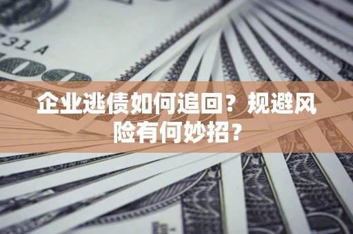济南企业逃债如何追回？规避风险有何妙招？