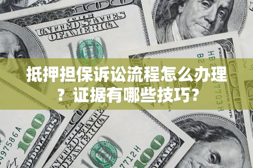 济南抵押担保诉讼流程怎么办理？证据有哪些技巧？
