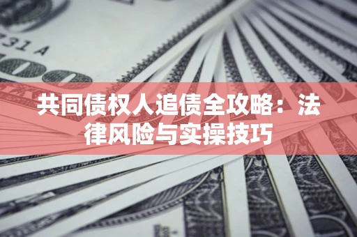 济南共同债权人追债全攻略：法律风险与实操技巧