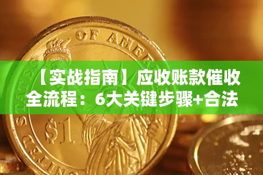 济南【实战指南】应收账款催收全流程：6大关键步骤+合法回款技巧