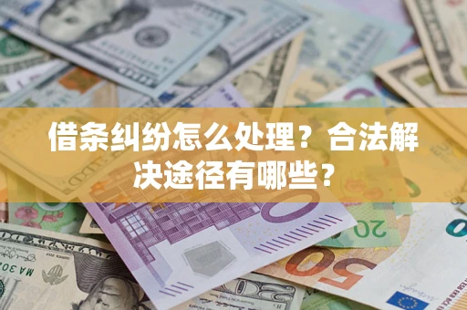 济南借条纠纷怎么处理？合法解决途径有哪些？