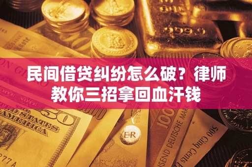 济南民间借贷纠纷怎么破？律师教你三招拿回血汗钱