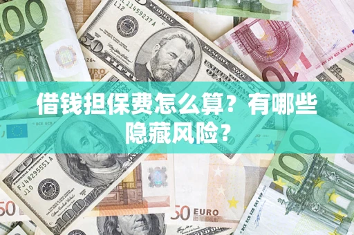济南借钱担保费怎么算？有哪些隐藏风险？