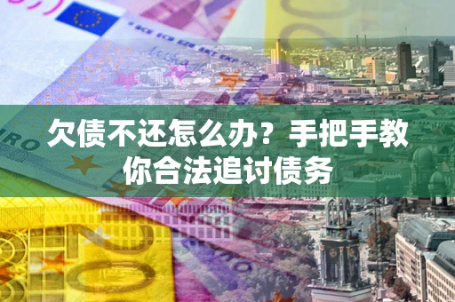 济南欠债不还怎么办？手把手教你合法追讨债务