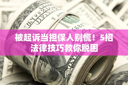 济南被起诉当担保人别慌！5招法律技巧救你脱困