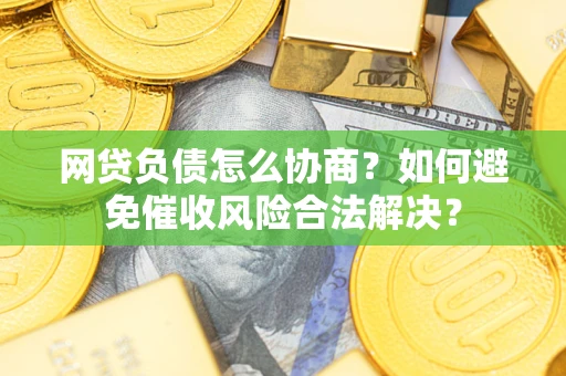 济南网贷负债怎么协商？如何避免催收风险合法解决？