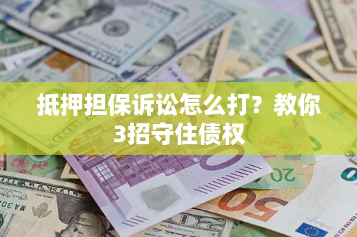 济南抵押担保诉讼怎么打？教你3招守住债权