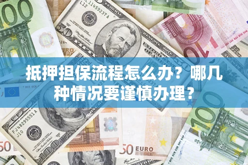 济南抵押担保流程怎么办？哪几种情况要谨慎办理？