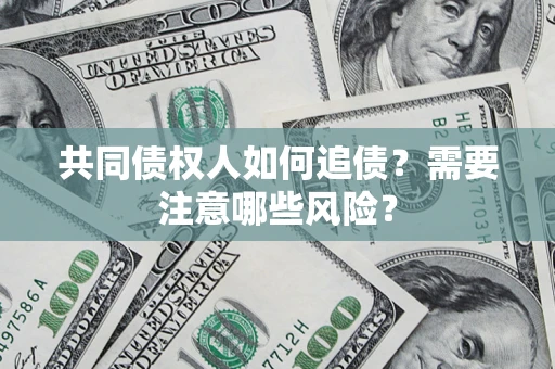 济南共同债权人如何追债？需要注意哪些风险？