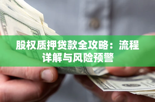 济南股权质押贷款全攻略：流程详解与风险预警
