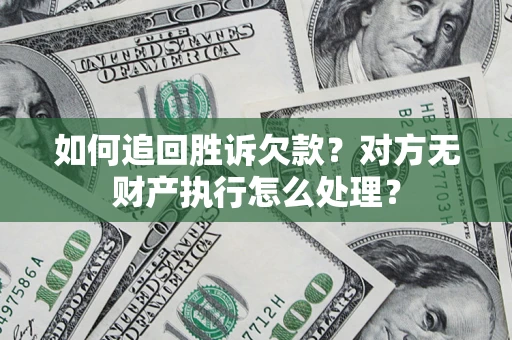 济南如何追回胜诉欠款？对方无财产执行怎么处理？