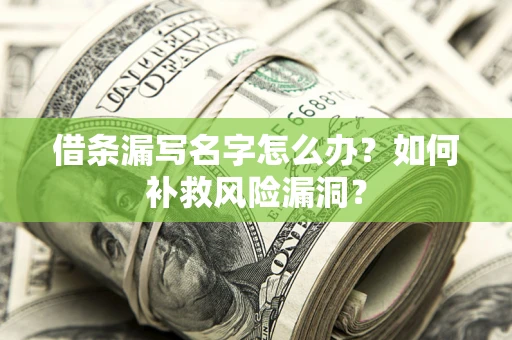 济南借条漏写名字怎么办？如何补救风险漏洞？