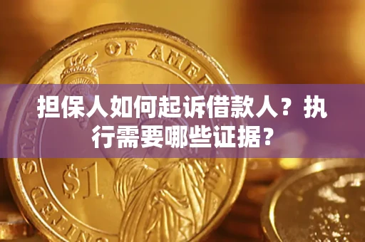 济南担保人如何起诉借款人？执行需要哪些证据？