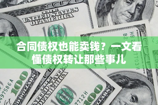 济南合同债权也能卖钱？一文看懂债权转让那些事儿