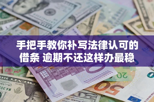 济南手把手教你补写法律认可的借条 逾期不还这样办最稳妥