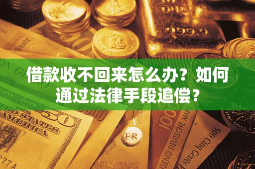 济南借款收不回来怎么办？如何通过法律手段追偿？