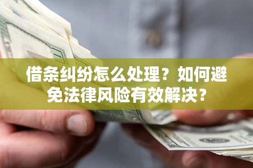 济南借条纠纷怎么处理？如何避免法律风险有效解决？