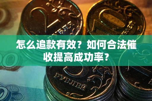济南怎么追款有效？如何合法催收提高成功率？