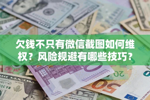 济南欠钱不只有微信截图如何维权？风险规避有哪些技巧？