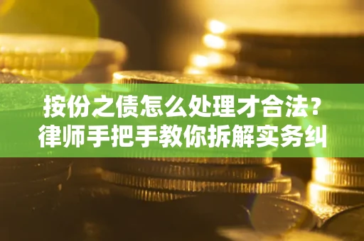 济南按份之债怎么处理才合法？律师手把手教你拆解实务纠纷