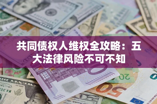 济南共同债权人维权全攻略：五大法律风险不可不知