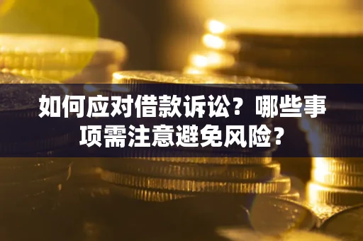 济南如何应对借款诉讼？哪些事项需注意避免风险？