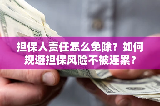 济南担保人责任怎么免除？如何规避担保风险不被连累？