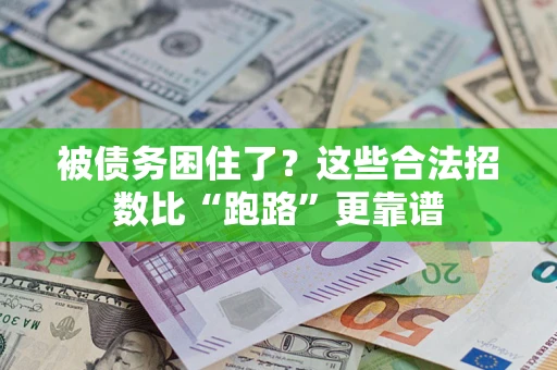 济南被债务困住了？这些合法招数比“跑路”更靠谱