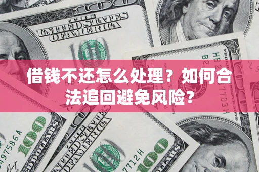 济南借钱不还怎么处理？如何合法追回避免风险？