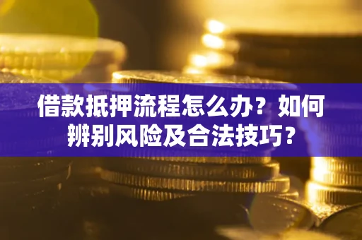 济南借款抵押流程怎么办？如何辨别风险及合法技巧？