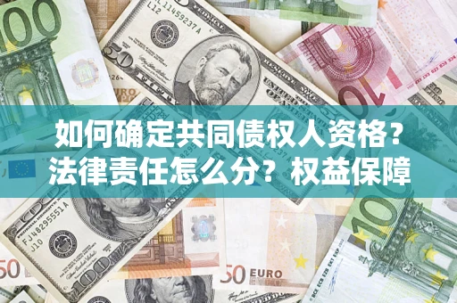 济南如何确定共同债权人资格？法律责任怎么分？权益保障技巧揭秘！