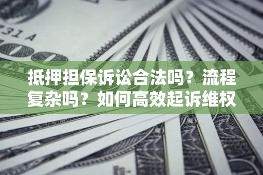 济南抵押担保诉讼合法吗？流程复杂吗？如何高效起诉维权？