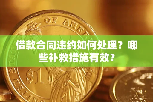济南借款合同违约如何处理？哪些补救措施有效？