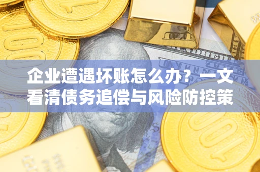 济南企业遭遇坏账怎么办？一文看清债务追偿与风险防控策略