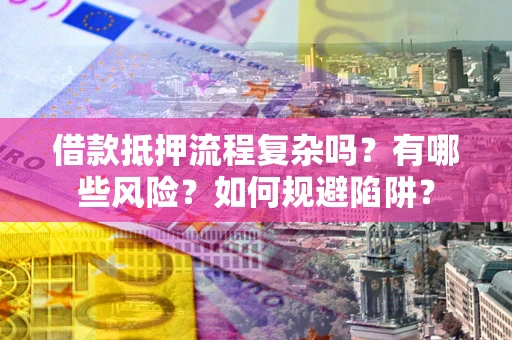 济南借款抵押流程复杂吗？有哪些风险？如何规避陷阱？