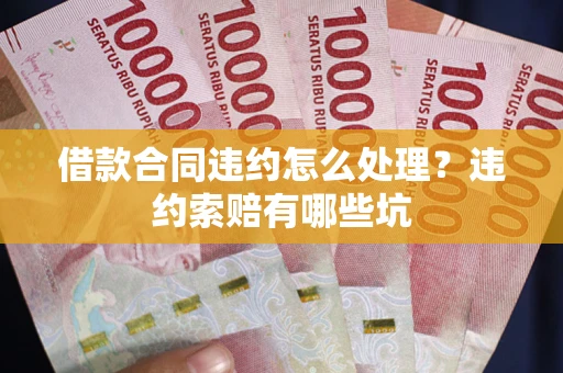 济南借款合同违约怎么处理？违约索赔有哪些坑