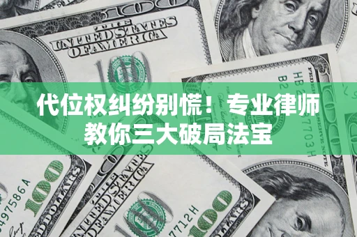 济南代位权纠纷别慌！专业律师教你三大破局法宝