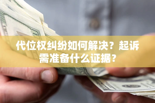 济南代位权纠纷如何解决？起诉需准备什么证据？