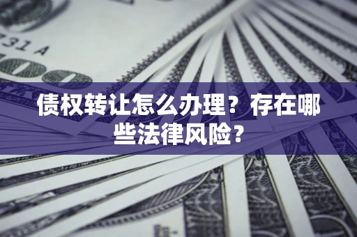 济南债权转让怎么办理？存在哪些法律风险？