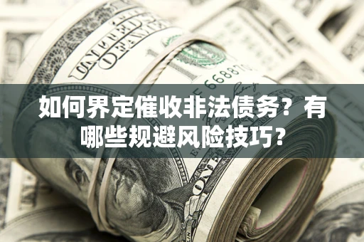 济南如何界定催收非法债务？有哪些规避风险技巧？