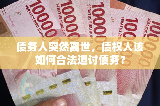 济南债务人突然离世，债权人该如何合法追讨债务？