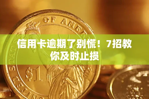济南信用卡逾期了别慌！7招教你及时止损