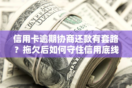 济南信用卡逾期协商还款有套路？拖欠后如何守住信用底线？