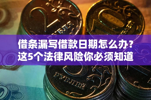 济南借条漏写借款日期怎么办？这5个法律风险你必须知道