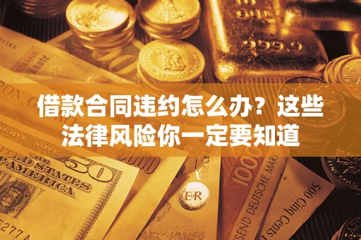 济南借款合同违约怎么办？这些法律风险你一定要知道