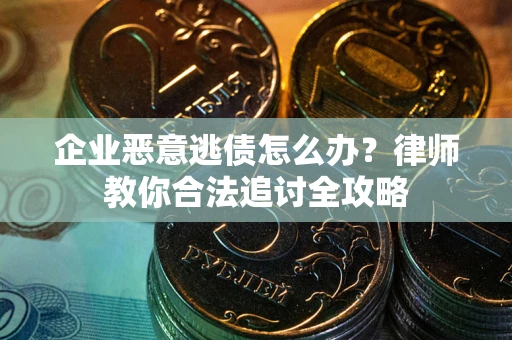 济南企业恶意逃债怎么办？律师教你合法追讨全攻略