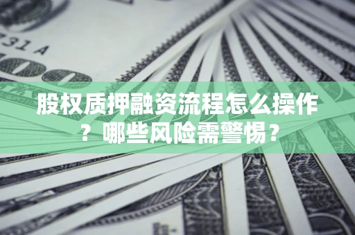 济南股权质押融资流程怎么操作？哪些风险需警惕？