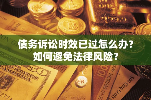 济南债务诉讼时效已过怎么办？如何避免法律风险？
